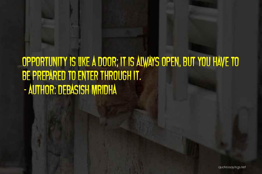 Debasish Mridha Quotes: Opportunity Is Like A Door; It Is Always Open, But You Have To Be Prepared To Enter Through It.