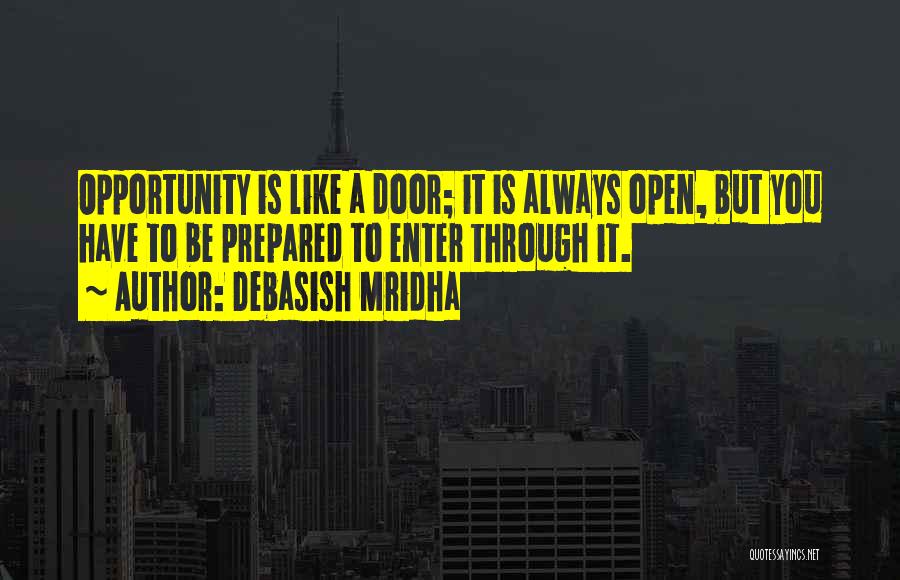 Debasish Mridha Quotes: Opportunity Is Like A Door; It Is Always Open, But You Have To Be Prepared To Enter Through It.