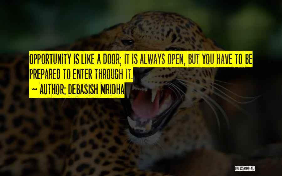 Debasish Mridha Quotes: Opportunity Is Like A Door; It Is Always Open, But You Have To Be Prepared To Enter Through It.