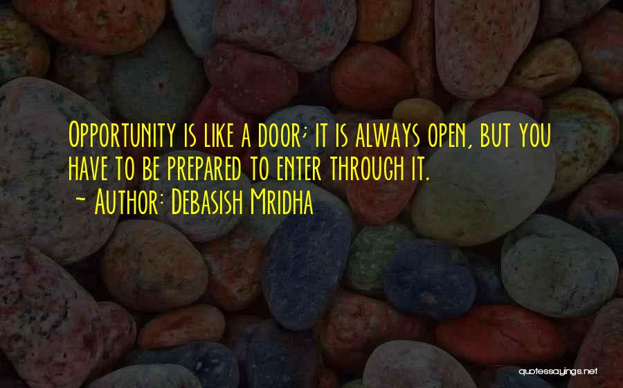 Debasish Mridha Quotes: Opportunity Is Like A Door; It Is Always Open, But You Have To Be Prepared To Enter Through It.