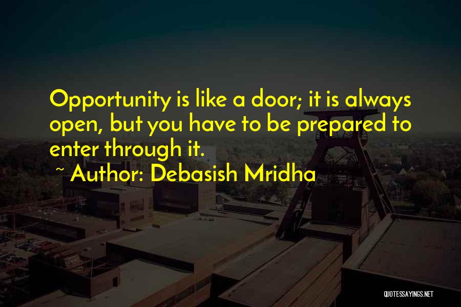 Debasish Mridha Quotes: Opportunity Is Like A Door; It Is Always Open, But You Have To Be Prepared To Enter Through It.