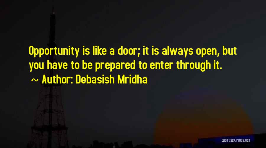 Debasish Mridha Quotes: Opportunity Is Like A Door; It Is Always Open, But You Have To Be Prepared To Enter Through It.