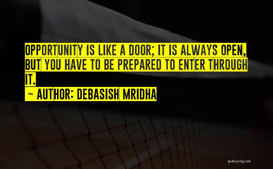 Debasish Mridha Quotes: Opportunity Is Like A Door; It Is Always Open, But You Have To Be Prepared To Enter Through It.