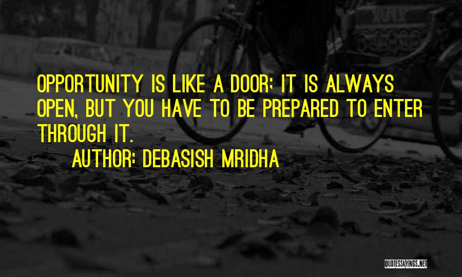 Debasish Mridha Quotes: Opportunity Is Like A Door; It Is Always Open, But You Have To Be Prepared To Enter Through It.