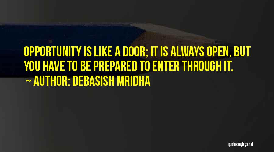 Debasish Mridha Quotes: Opportunity Is Like A Door; It Is Always Open, But You Have To Be Prepared To Enter Through It.