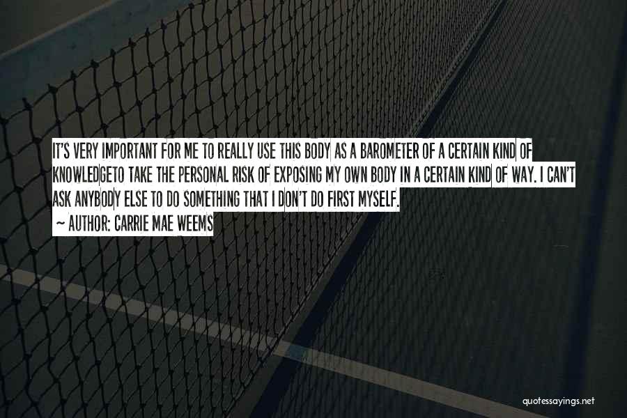 Carrie Mae Weems Quotes: It's Very Important For Me To Really Use This Body As A Barometer Of A Certain Kind Of Knowledgeto Take