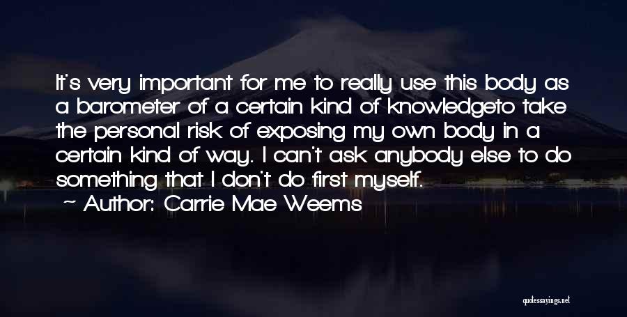 Carrie Mae Weems Quotes: It's Very Important For Me To Really Use This Body As A Barometer Of A Certain Kind Of Knowledgeto Take