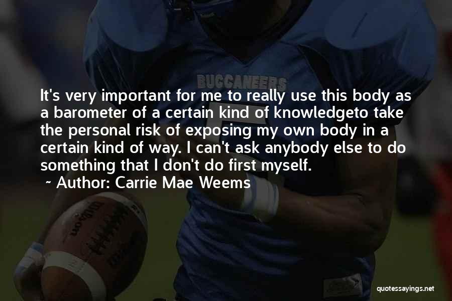 Carrie Mae Weems Quotes: It's Very Important For Me To Really Use This Body As A Barometer Of A Certain Kind Of Knowledgeto Take