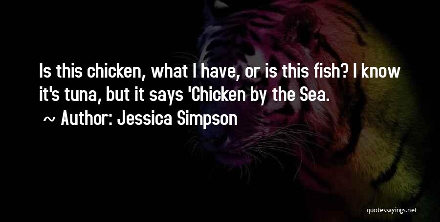 Jessica Simpson Quotes: Is This Chicken, What I Have, Or Is This Fish? I Know It's Tuna, But It Says 'chicken By The