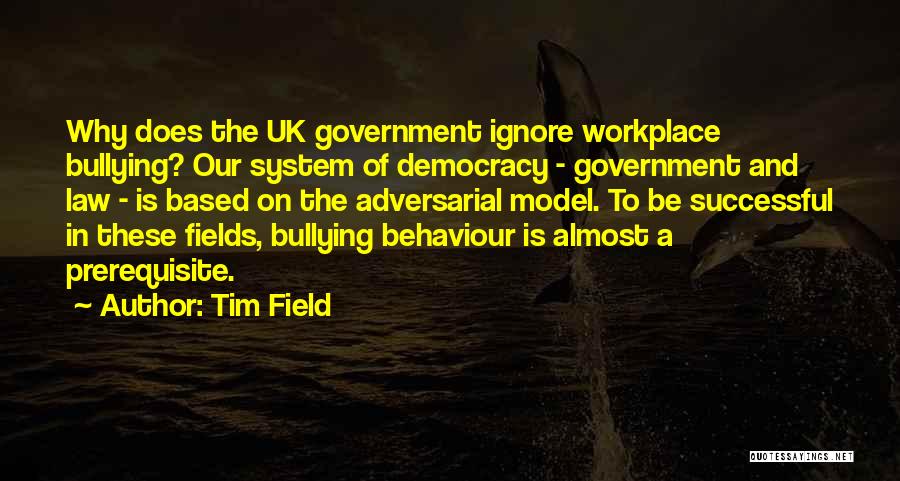 Tim Field Quotes: Why Does The Uk Government Ignore Workplace Bullying? Our System Of Democracy - Government And Law - Is Based On