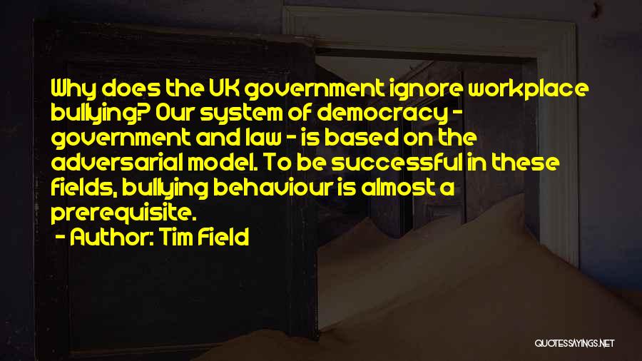 Tim Field Quotes: Why Does The Uk Government Ignore Workplace Bullying? Our System Of Democracy - Government And Law - Is Based On