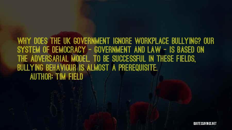 Tim Field Quotes: Why Does The Uk Government Ignore Workplace Bullying? Our System Of Democracy - Government And Law - Is Based On