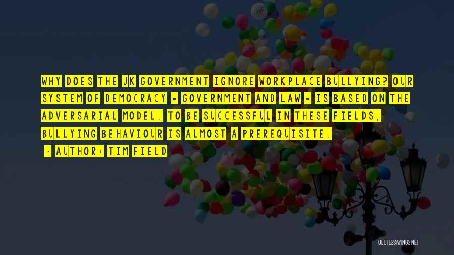 Tim Field Quotes: Why Does The Uk Government Ignore Workplace Bullying? Our System Of Democracy - Government And Law - Is Based On