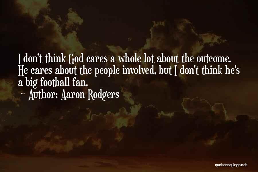 Aaron Rodgers Quotes: I Don't Think God Cares A Whole Lot About The Outcome. He Cares About The People Involved, But I Don't