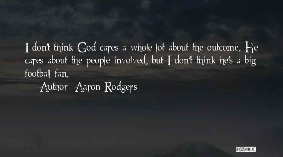 Aaron Rodgers Quotes: I Don't Think God Cares A Whole Lot About The Outcome. He Cares About The People Involved, But I Don't