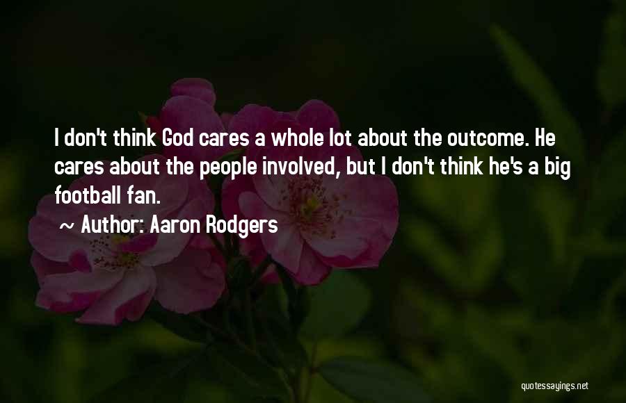 Aaron Rodgers Quotes: I Don't Think God Cares A Whole Lot About The Outcome. He Cares About The People Involved, But I Don't