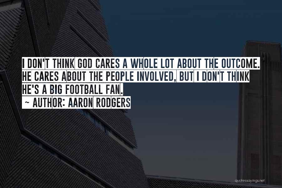 Aaron Rodgers Quotes: I Don't Think God Cares A Whole Lot About The Outcome. He Cares About The People Involved, But I Don't