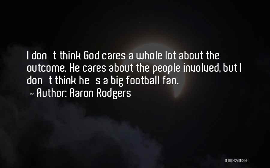Aaron Rodgers Quotes: I Don't Think God Cares A Whole Lot About The Outcome. He Cares About The People Involved, But I Don't