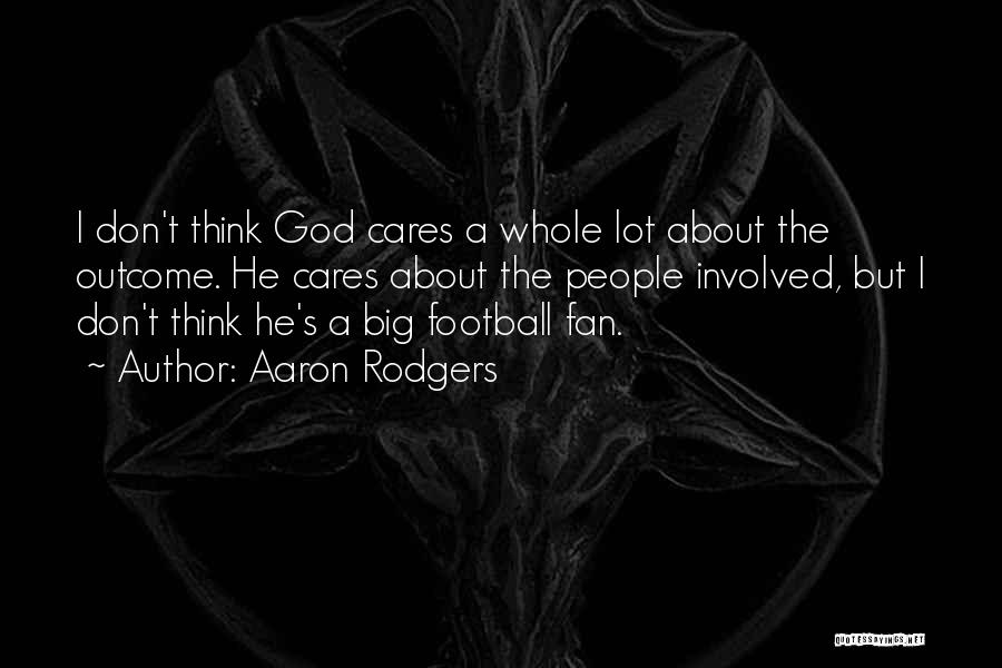 Aaron Rodgers Quotes: I Don't Think God Cares A Whole Lot About The Outcome. He Cares About The People Involved, But I Don't