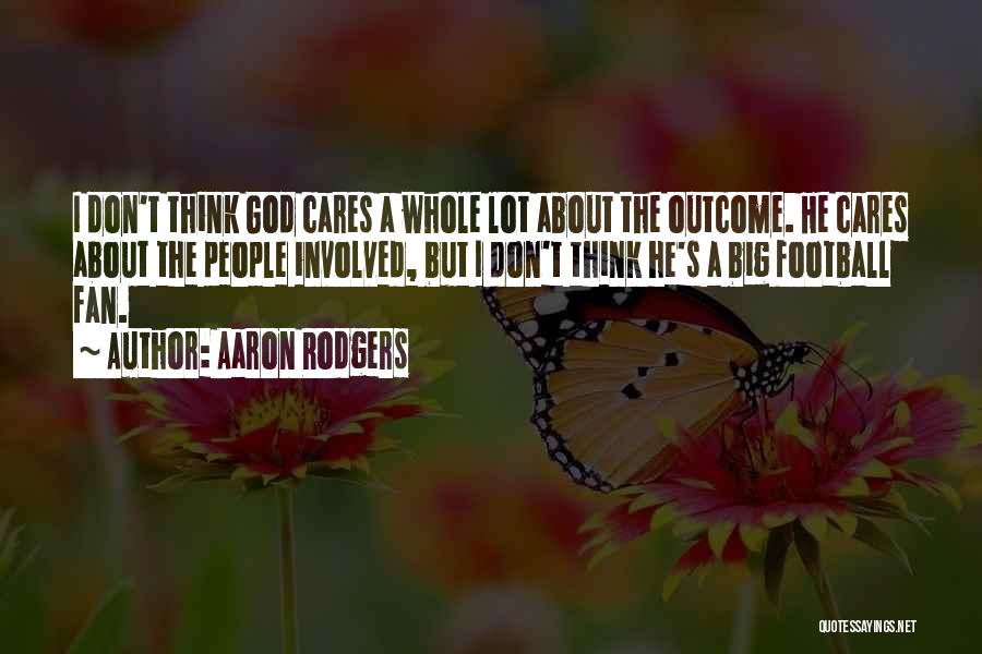 Aaron Rodgers Quotes: I Don't Think God Cares A Whole Lot About The Outcome. He Cares About The People Involved, But I Don't