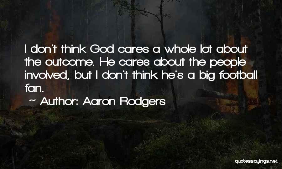 Aaron Rodgers Quotes: I Don't Think God Cares A Whole Lot About The Outcome. He Cares About The People Involved, But I Don't
