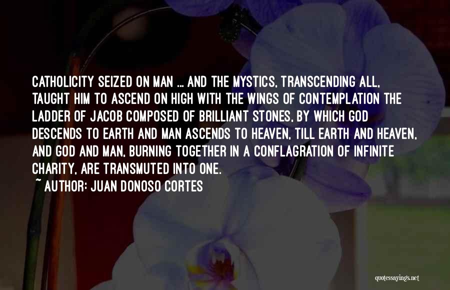 Juan Donoso Cortes Quotes: Catholicity Seized On Man ... And The Mystics, Transcending All, Taught Him To Ascend On High With The Wings Of