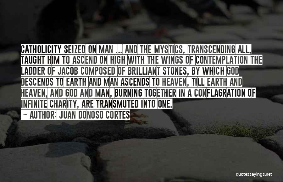 Juan Donoso Cortes Quotes: Catholicity Seized On Man ... And The Mystics, Transcending All, Taught Him To Ascend On High With The Wings Of