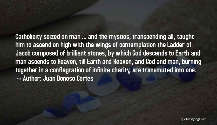 Juan Donoso Cortes Quotes: Catholicity Seized On Man ... And The Mystics, Transcending All, Taught Him To Ascend On High With The Wings Of