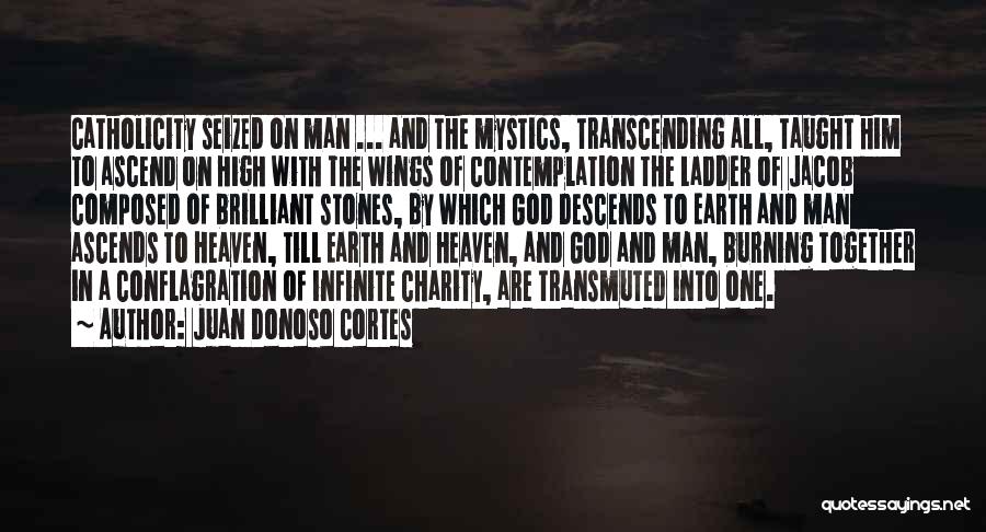 Juan Donoso Cortes Quotes: Catholicity Seized On Man ... And The Mystics, Transcending All, Taught Him To Ascend On High With The Wings Of