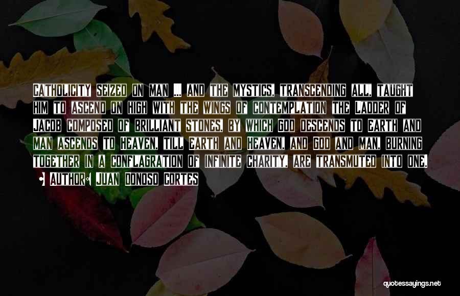 Juan Donoso Cortes Quotes: Catholicity Seized On Man ... And The Mystics, Transcending All, Taught Him To Ascend On High With The Wings Of