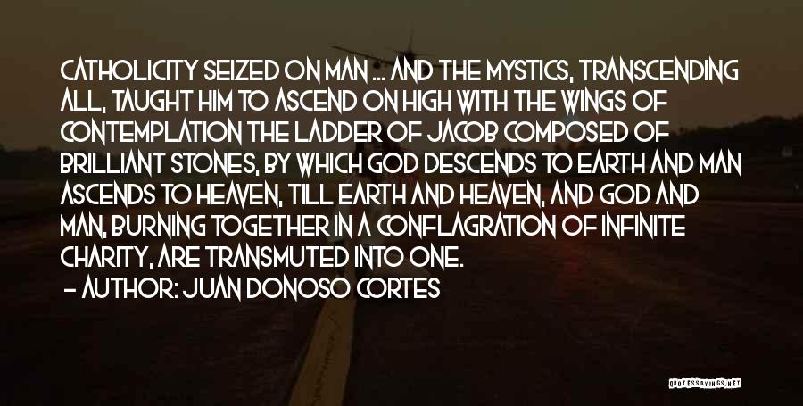 Juan Donoso Cortes Quotes: Catholicity Seized On Man ... And The Mystics, Transcending All, Taught Him To Ascend On High With The Wings Of