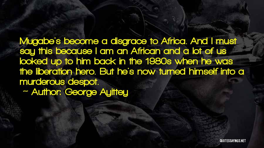 George Ayittey Quotes: Mugabe's Become A Disgrace To Africa. And I Must Say This Because I Am An African And A Lot Of