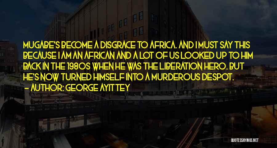 George Ayittey Quotes: Mugabe's Become A Disgrace To Africa. And I Must Say This Because I Am An African And A Lot Of