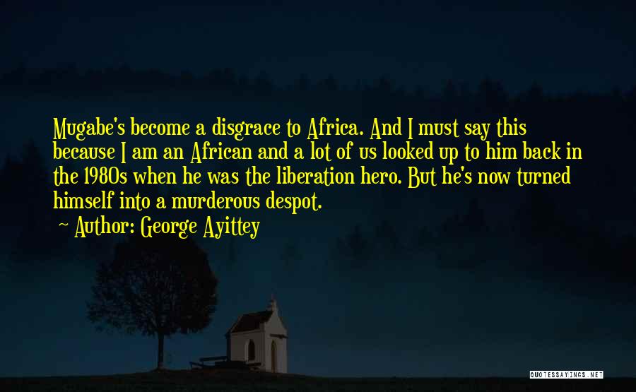 George Ayittey Quotes: Mugabe's Become A Disgrace To Africa. And I Must Say This Because I Am An African And A Lot Of