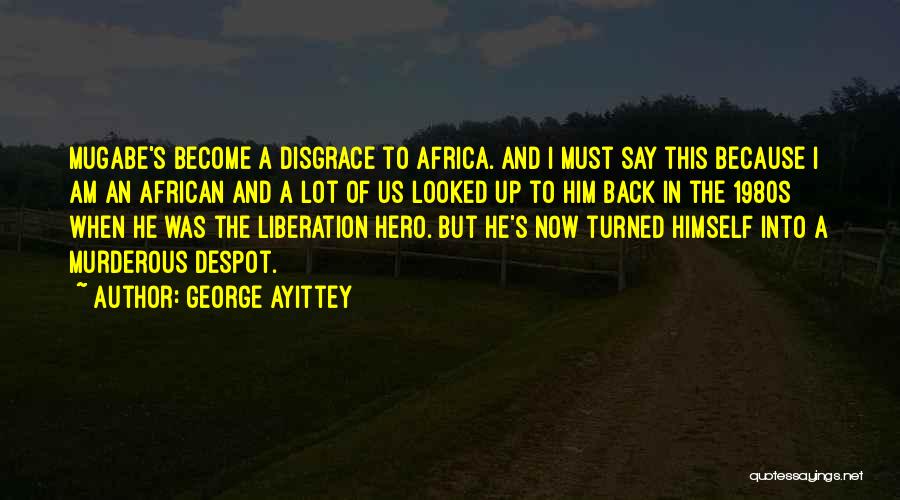 George Ayittey Quotes: Mugabe's Become A Disgrace To Africa. And I Must Say This Because I Am An African And A Lot Of