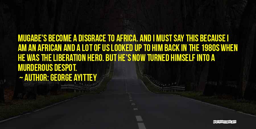 George Ayittey Quotes: Mugabe's Become A Disgrace To Africa. And I Must Say This Because I Am An African And A Lot Of