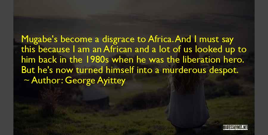 George Ayittey Quotes: Mugabe's Become A Disgrace To Africa. And I Must Say This Because I Am An African And A Lot Of