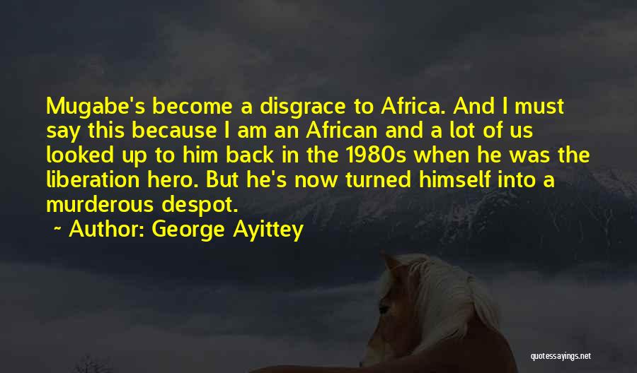 George Ayittey Quotes: Mugabe's Become A Disgrace To Africa. And I Must Say This Because I Am An African And A Lot Of