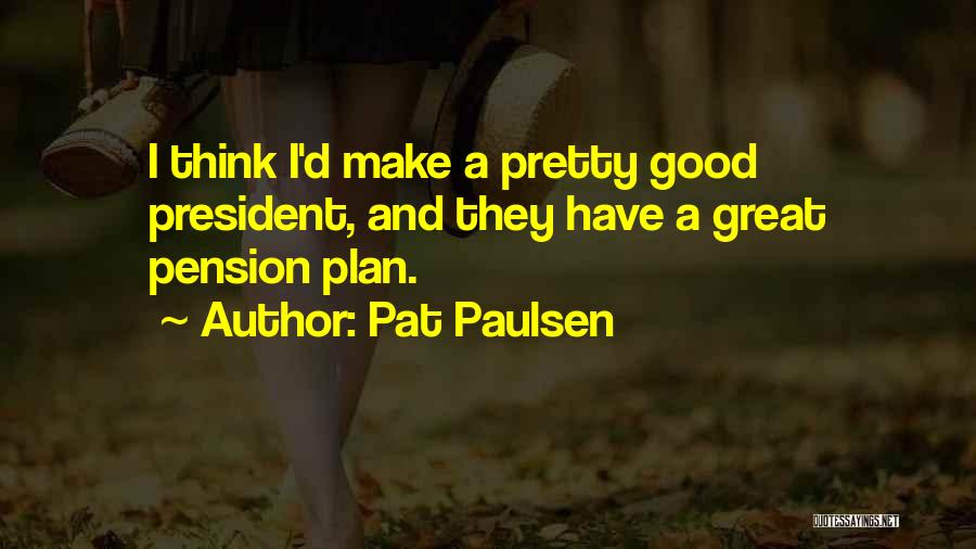 Pat Paulsen Quotes: I Think I'd Make A Pretty Good President, And They Have A Great Pension Plan.