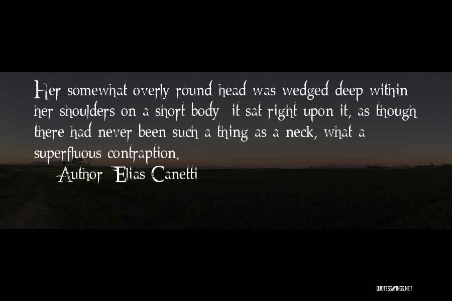 Elias Canetti Quotes: Her Somewhat Overly Round Head Was Wedged Deep Within Her Shoulders On A Short Body; It Sat Right Upon It,