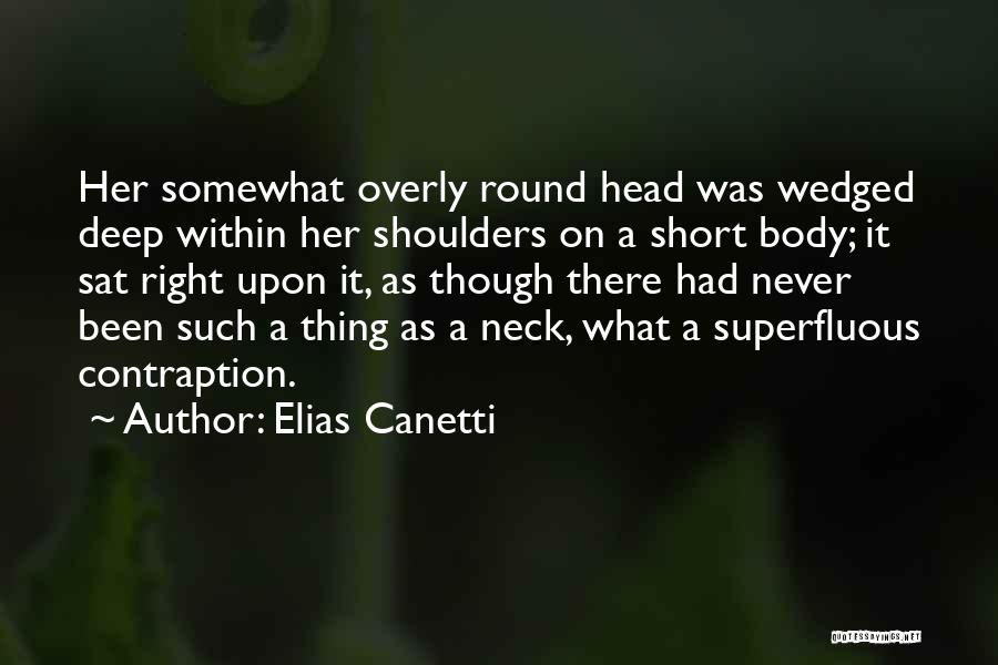 Elias Canetti Quotes: Her Somewhat Overly Round Head Was Wedged Deep Within Her Shoulders On A Short Body; It Sat Right Upon It,