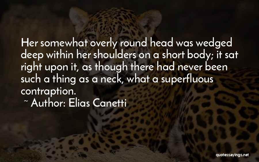 Elias Canetti Quotes: Her Somewhat Overly Round Head Was Wedged Deep Within Her Shoulders On A Short Body; It Sat Right Upon It,