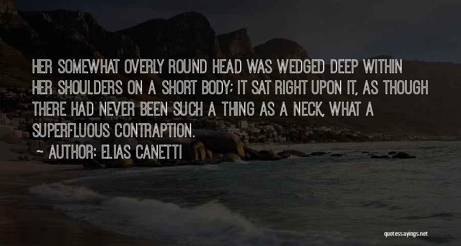 Elias Canetti Quotes: Her Somewhat Overly Round Head Was Wedged Deep Within Her Shoulders On A Short Body; It Sat Right Upon It,