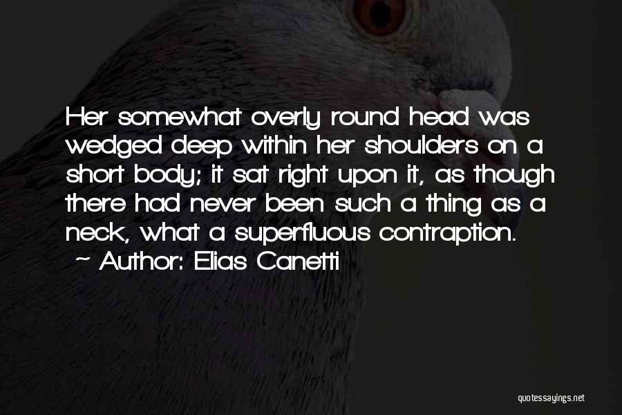 Elias Canetti Quotes: Her Somewhat Overly Round Head Was Wedged Deep Within Her Shoulders On A Short Body; It Sat Right Upon It,