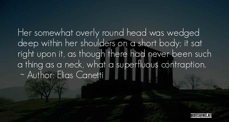 Elias Canetti Quotes: Her Somewhat Overly Round Head Was Wedged Deep Within Her Shoulders On A Short Body; It Sat Right Upon It,