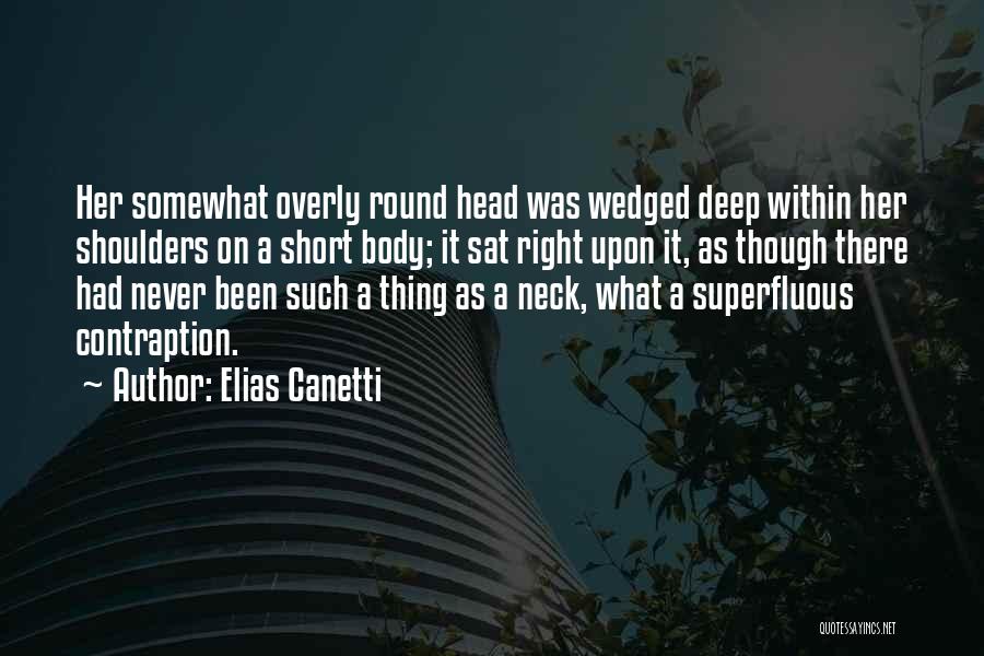 Elias Canetti Quotes: Her Somewhat Overly Round Head Was Wedged Deep Within Her Shoulders On A Short Body; It Sat Right Upon It,