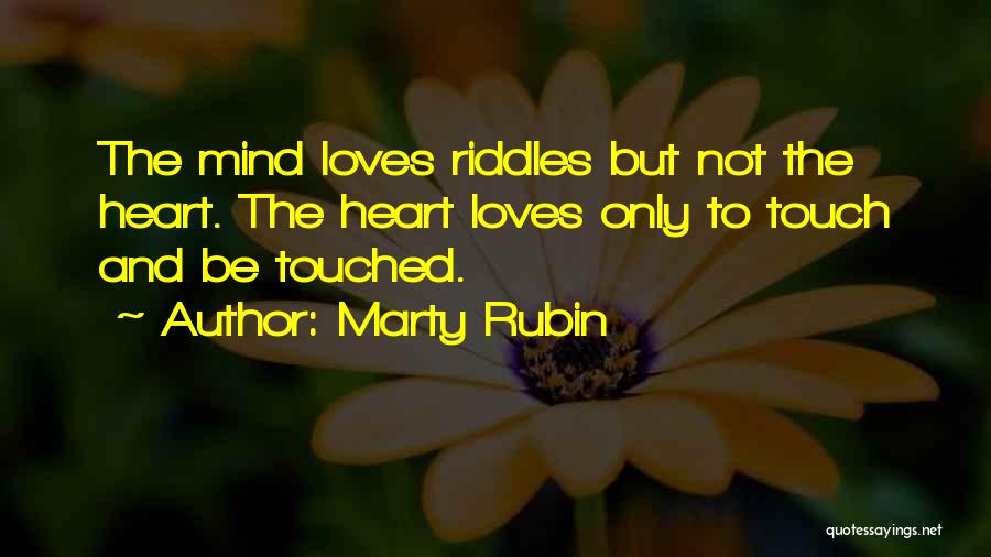 Marty Rubin Quotes: The Mind Loves Riddles But Not The Heart. The Heart Loves Only To Touch And Be Touched.