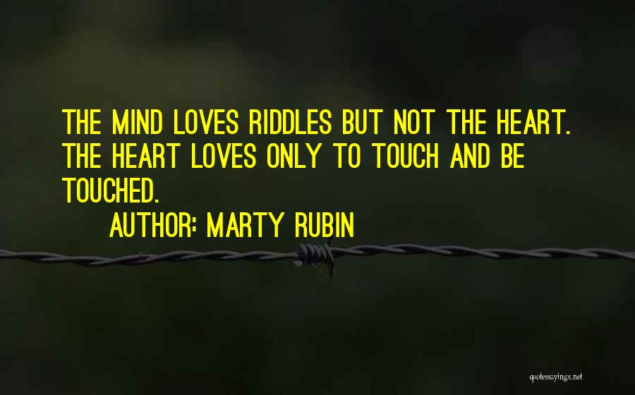 Marty Rubin Quotes: The Mind Loves Riddles But Not The Heart. The Heart Loves Only To Touch And Be Touched.