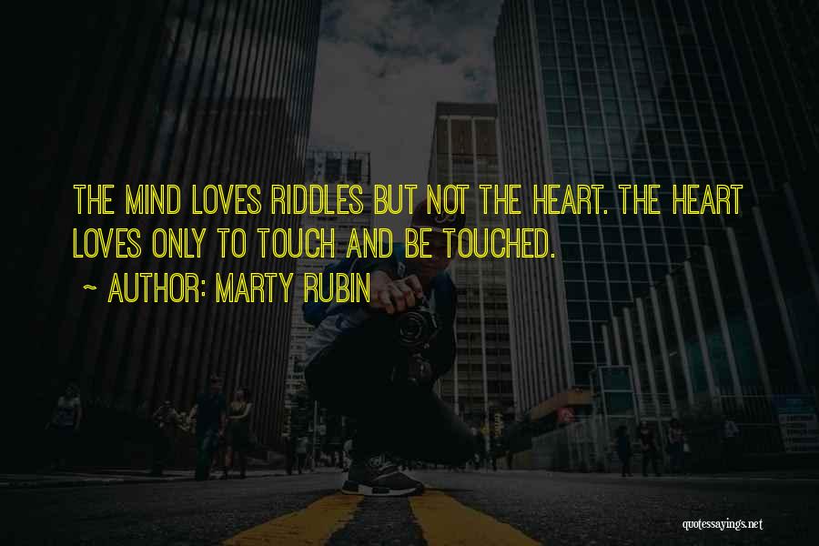 Marty Rubin Quotes: The Mind Loves Riddles But Not The Heart. The Heart Loves Only To Touch And Be Touched.