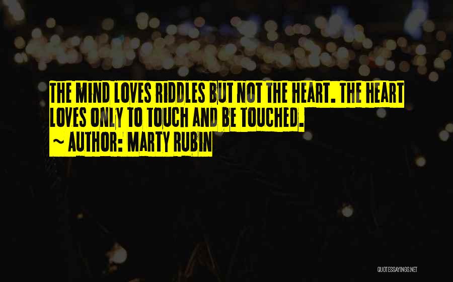 Marty Rubin Quotes: The Mind Loves Riddles But Not The Heart. The Heart Loves Only To Touch And Be Touched.